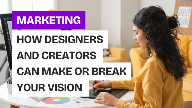 How Designers and Creators Can Make or Break Your Vision